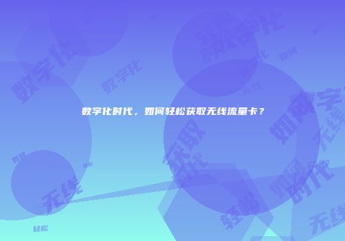 数字化时代,如何轻松获取无线流量卡?