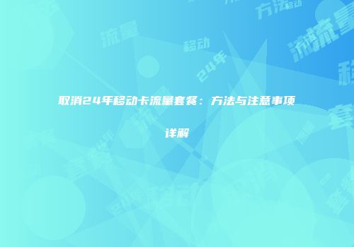 取消24年移动卡流量套餐：方法与注意事项详解