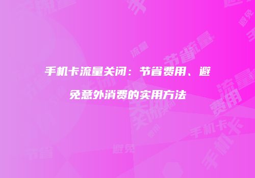 手机卡流量关闭:节省费用、避免意外消费的实用方法