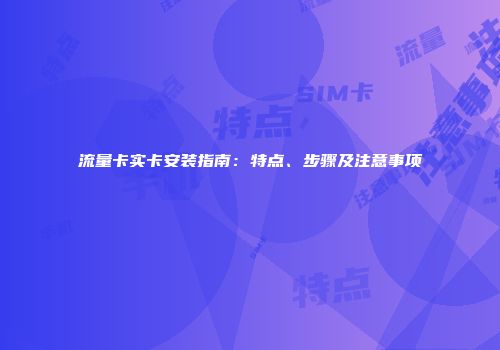 流量卡实卡安装指南:特点、步骤及注意事项
