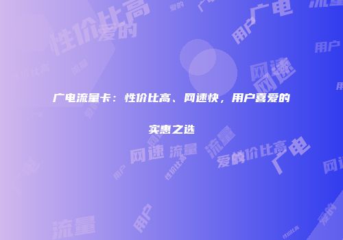 广电流量卡:性价比高、网速快,用户喜爱的实惠之选