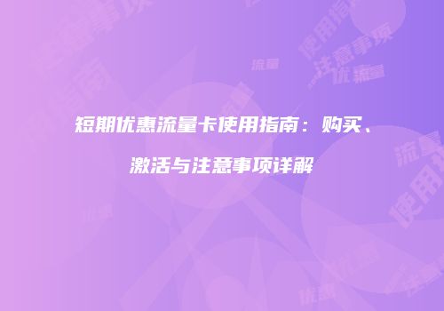 短期优惠流量卡使用指南：购买、激活与注意事项详解