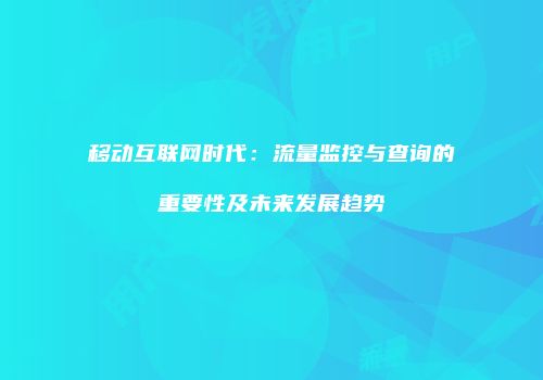 移动互联网时代:流量监控与查询的重要性及未来发展趋势