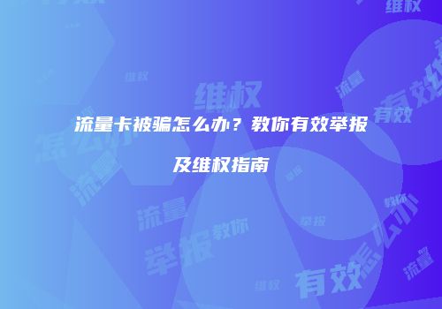流量卡被骗怎么办?教你有效举报及维权指南