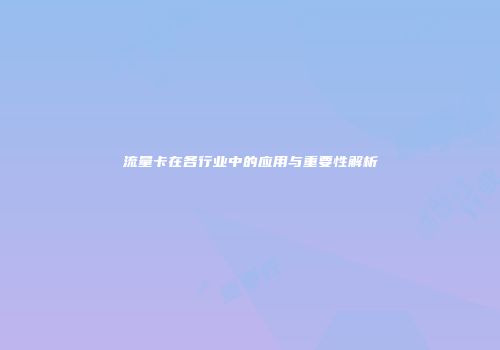 流量卡在各行业中的应用与重要性解析
