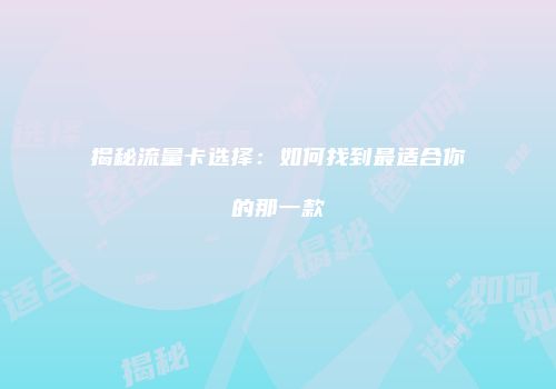 揭秘流量卡选择:如何找到最适合你的那一款