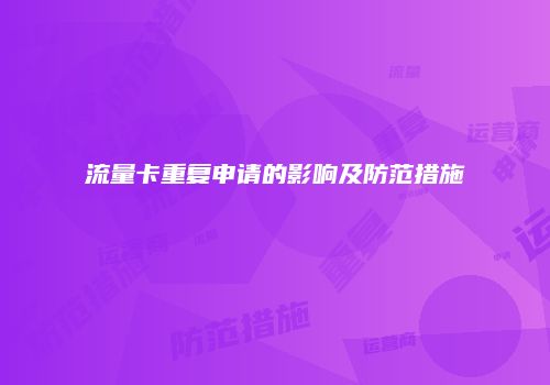 流量卡重复申请的影响及防范措施