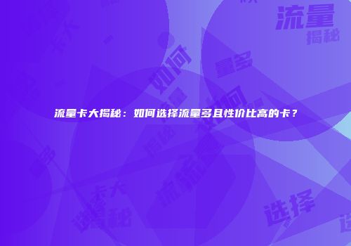 流量卡大揭秘：如何选择流量多且性价比高的卡？