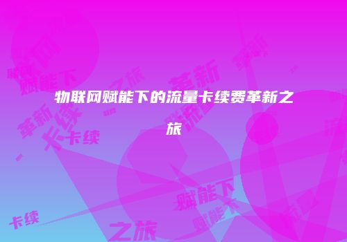 物联网赋能下的流量卡续费革新之旅