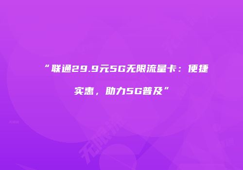 “联通29.9元5G无限流量卡：便捷实惠，助力5G普及”