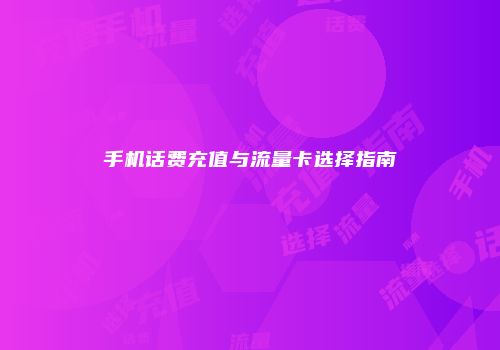 手机话费充值与流量卡选择指南