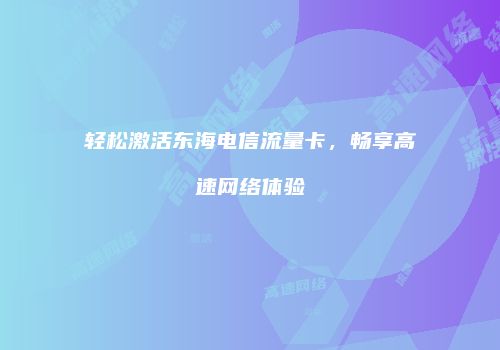 轻松激活东海电信流量卡，畅享高速网络体验