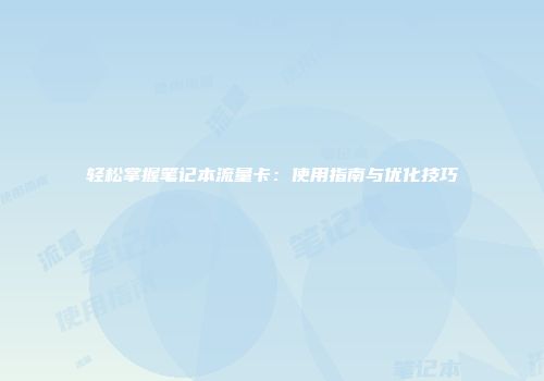 轻松掌握笔记本流量卡:使用指南与优化技巧