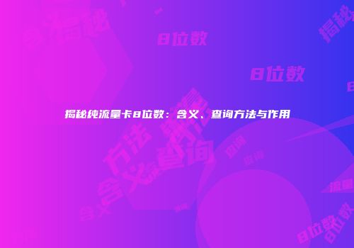 揭秘纯流量卡8位数：含义、查询方法与作用