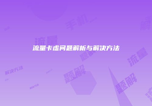 流量卡虚问题解析与解决方法