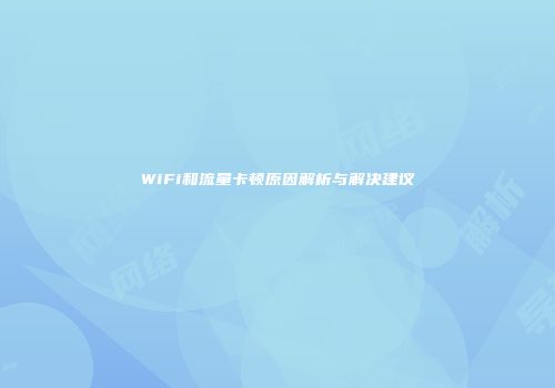 WiFi和流量卡顿原因解析与解决建议