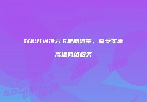 轻松开通凌云卡定向流量，享受实惠高速网络服务