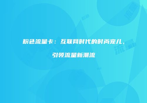 粉色流量卡：互联网时代的时尚宠儿，引领流量新潮流