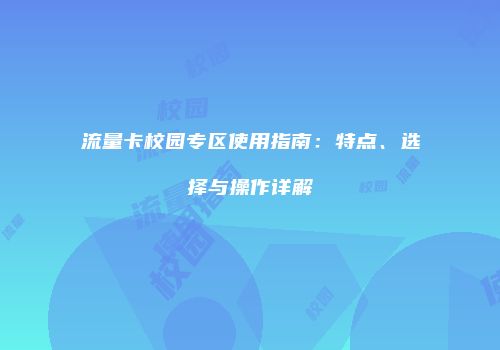 流量卡校园专区使用指南:特点、选择与操作详解