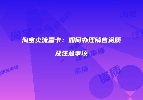 淘宝卖流量卡：如何办理销售资质及注意事项