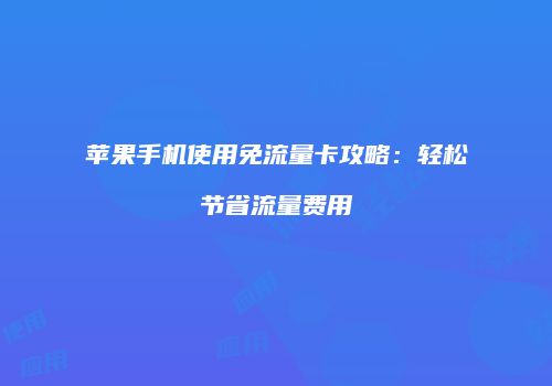 苹果手机使用免流量卡攻略：轻松节省流量费用