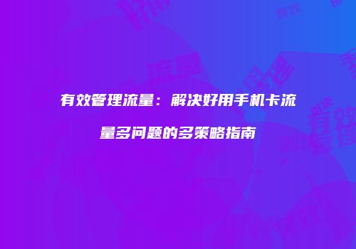 有效管理流量:解决好用手机卡流量多问题的多策略指南