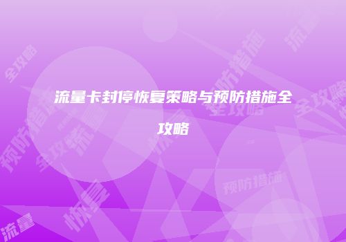流量卡封停恢复策略与预防措施全攻略