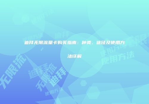 迪拜无限流量卡购买指南:种类、途径及使用方法详解