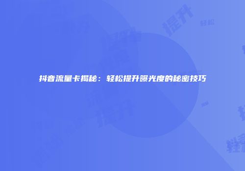 抖音流量卡揭秘:轻松提升曝光度的秘密技巧