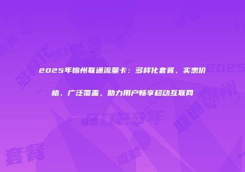 2025年锦州联通流量卡：多样化套餐、实惠价格、广泛覆盖，助力用户畅享移动互联网