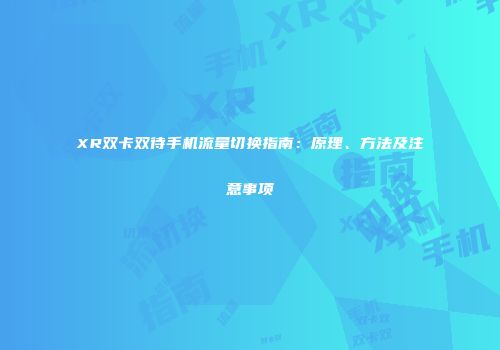 XR双卡双待手机流量切换指南:原理、方法及注意事项