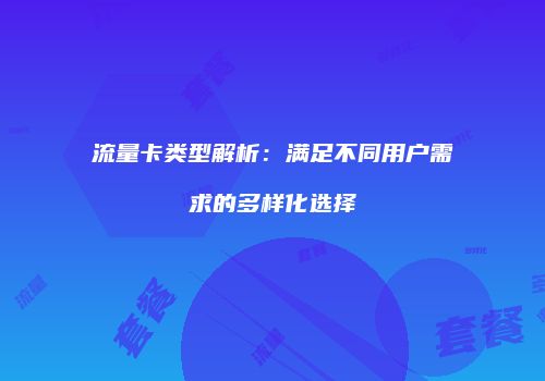 流量卡类型解析：满足不同用户需求的多样化选择