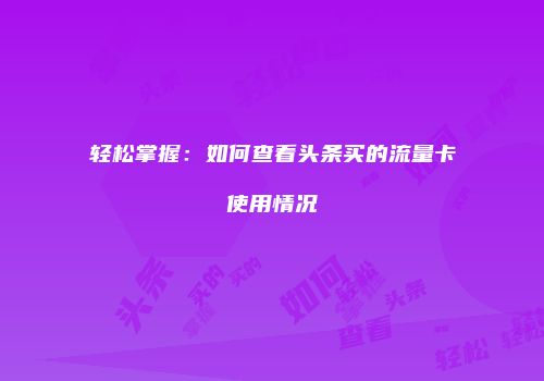 轻松掌握：如何查看头条买的流量卡使用情况