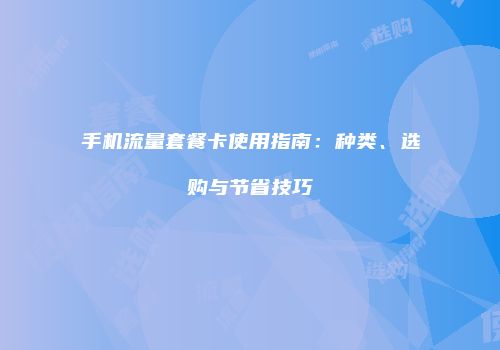 手机流量套餐卡使用指南：种类、选购与节省技巧