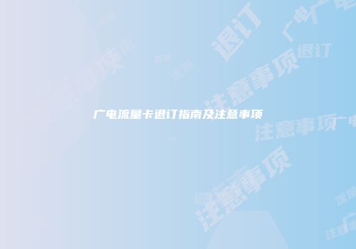 广电流量卡退订指南及注意事项