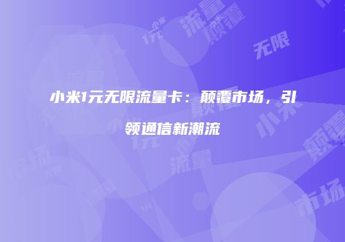 小米1元无限流量卡：颠覆市场，引领通信新潮流