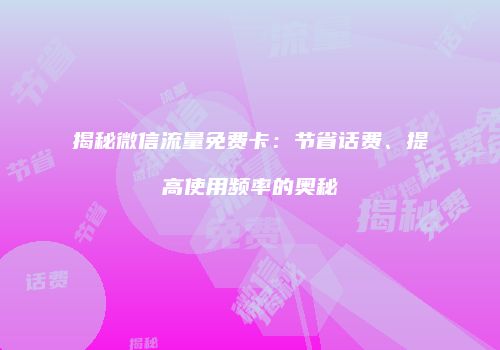 揭秘微信流量免费卡:节省话费、提高使用频率的奥秘