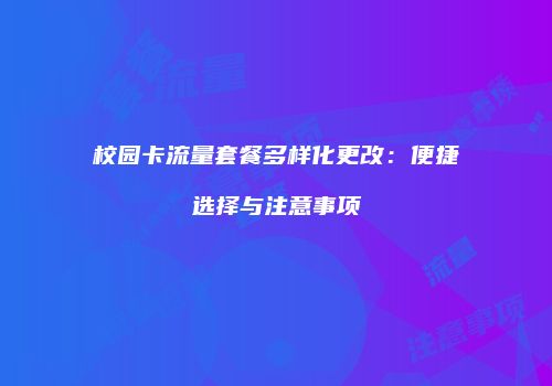 校园卡流量套餐多样化更改:便捷选择与注意事项