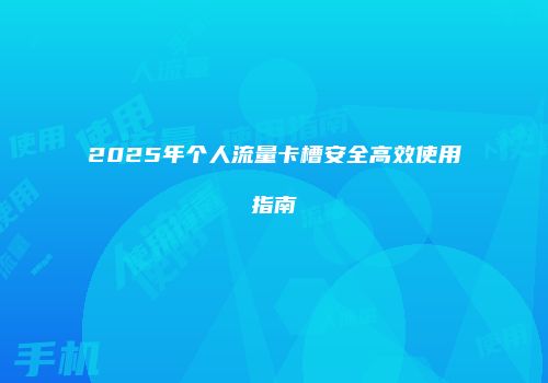 2025年个人流量卡槽安全高效使用指南
