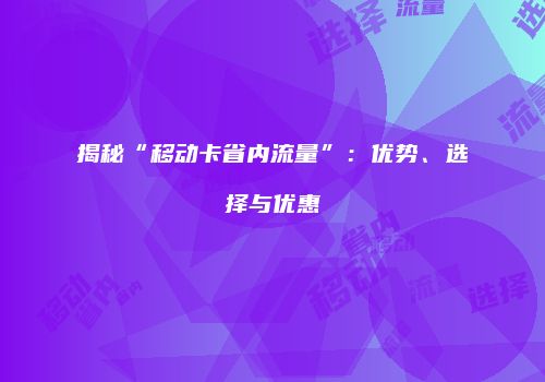 揭秘“移动卡省内流量”：优势、选择与优惠