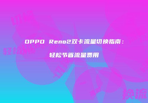 OPPO Reno2双卡流量切换指南:轻松节省流量费用