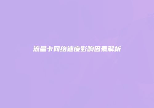 流量卡网络速度影响因素解析