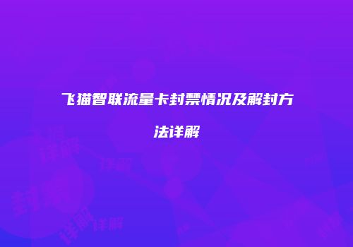 飞猫智联流量卡封禁情况及解封方法详解