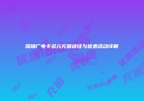 深圳广电卡多元充值途径与优惠活动详解
