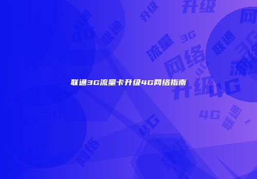 联通3G流量卡升级4G网络指南