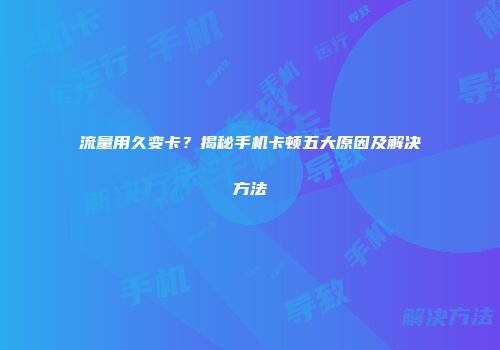 流量用久变卡?揭秘手机卡顿五大原因及解决方法