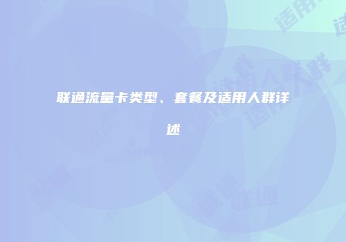 联通流量卡类型、套餐及适用人群详述
