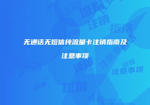 无通话无短信纯流量卡注销指南及注意事项