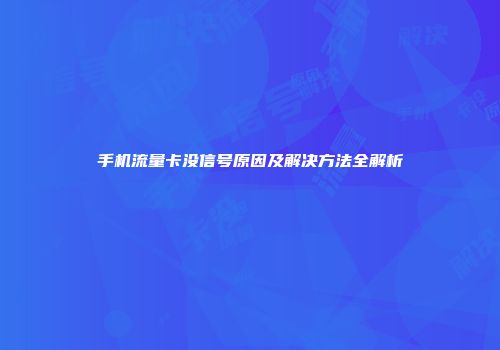 手机流量卡没信号原因及解决方法全解析