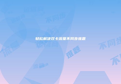 轻松解决双卡流量不同步难题